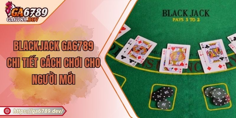 Blackjack GA6789 - Chi Tiết Cách Chơi Cho Người Mới 2 Blackjack GA6789 - Chi Tiết Cách Chơi Cho Người Mới