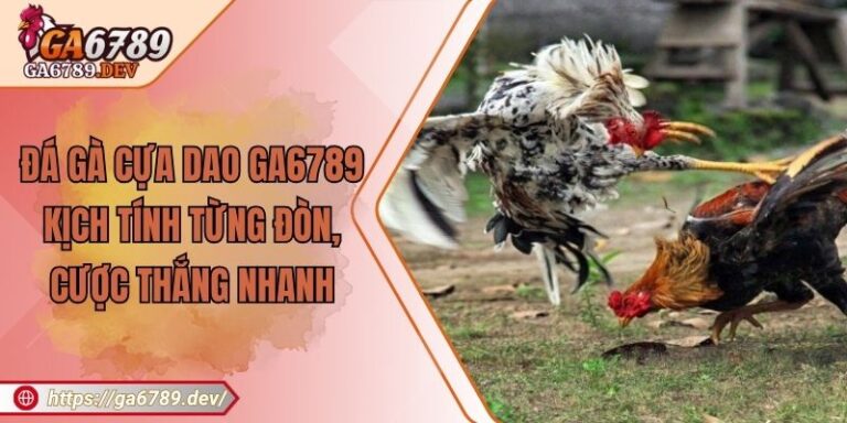 Đá Gà Cựa Dao GA6789 – Kịch Tính Từng Đòn, Cược Thắng Nhanh