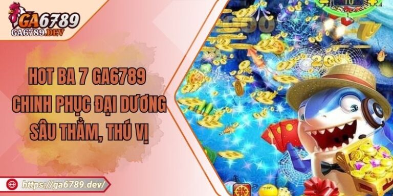 Hot Ba 7 Ga6789 - Chinh Phục Đại Dương Sâu Thẳm, Thú Vị 1 Hot Ba 7 Ga6789 - Chinh Phục Đại Dương Sâu Thẳm, Thú Vị