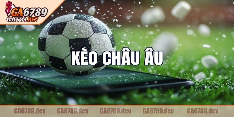 Khái quát về kèo châu Âu GA6789