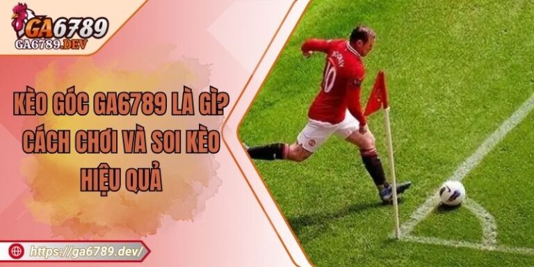 Kèo Góc GA6789 Là Gì? Cách Chơi Và Soi Kèo Hiệu Quả